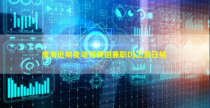 南海近期夜场招聘招兼职DJ工资日结
